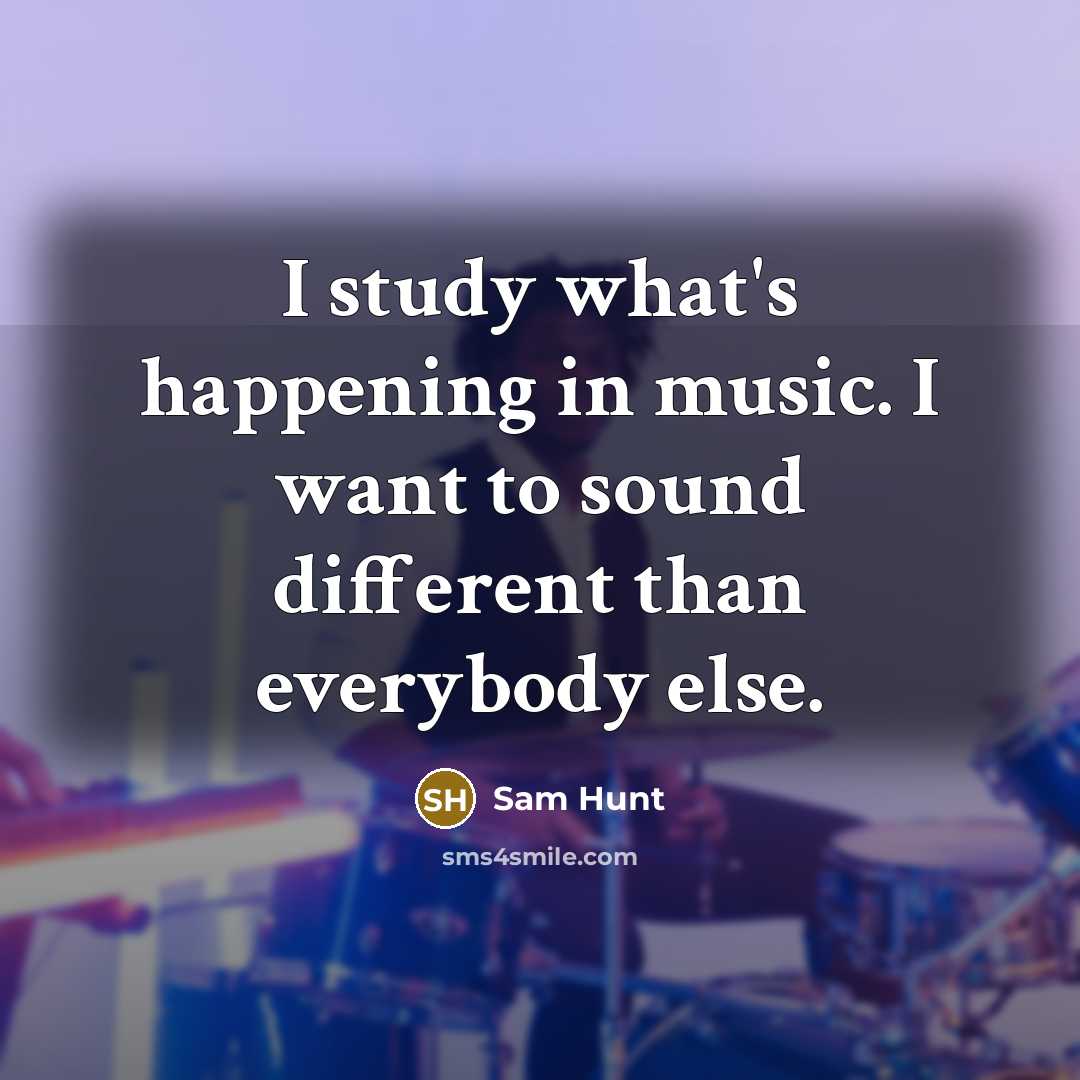 “I study what's happening in music. I want to sound…” quote by Sam Hunt