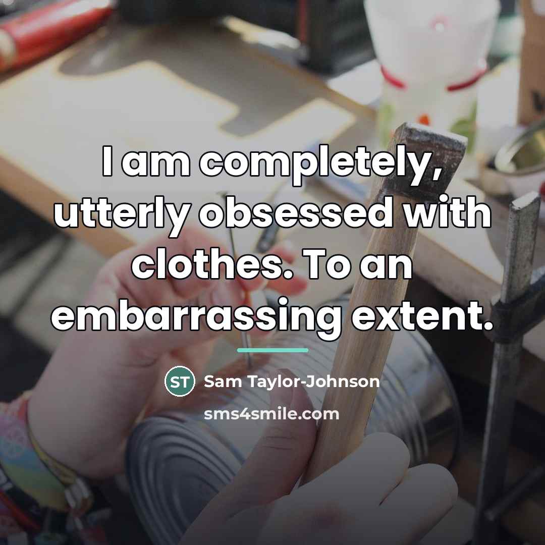 “I am completely, utterly obsessed with clothes. To an embarrassing…” quote by Sam Taylor-Johnson