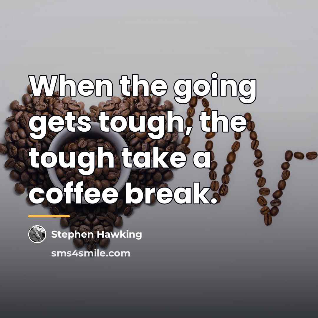 “When the going gets tough, the tough take a coffee…” quote by Stephen Hawking
