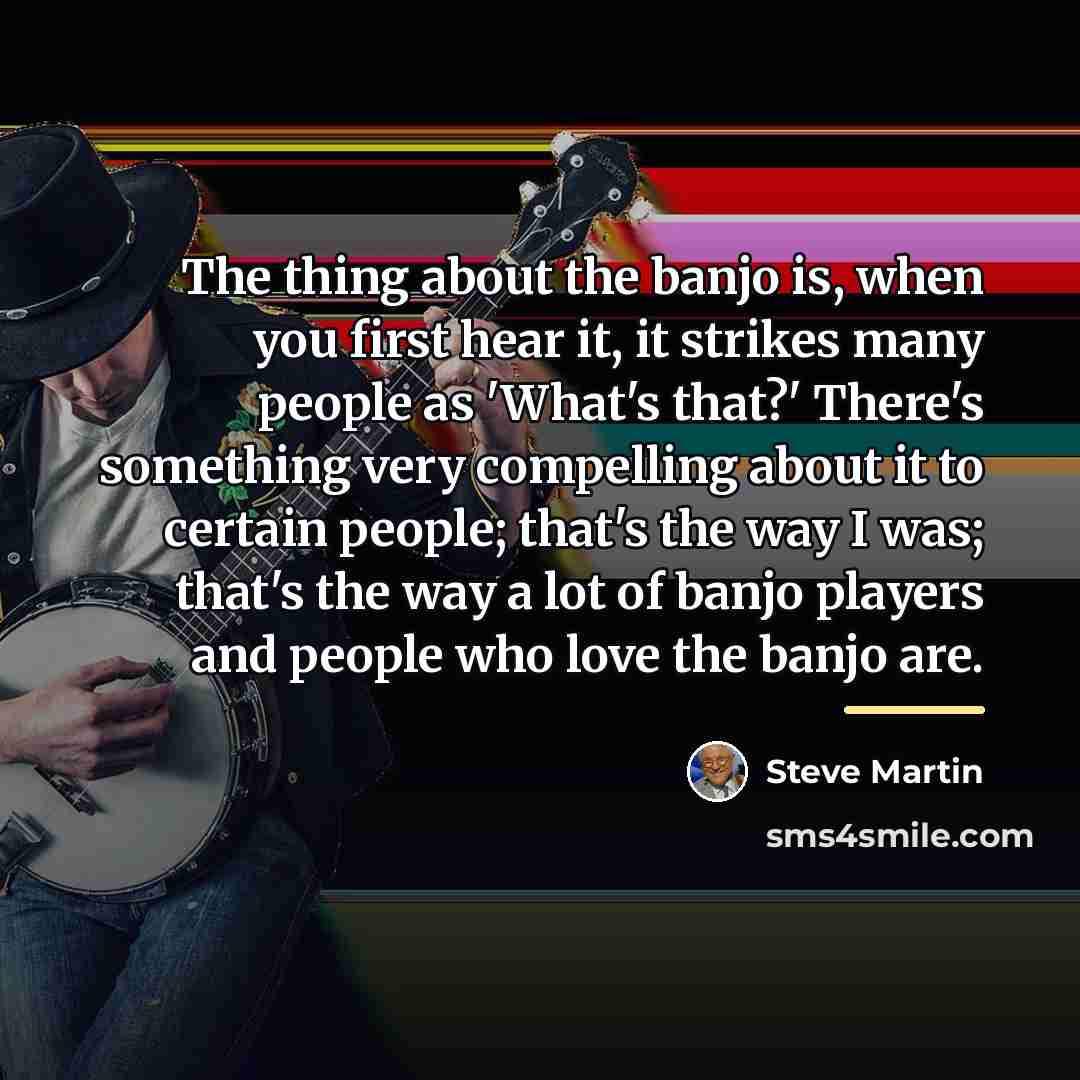 “The thing about the banjo is, when you first hear…” quote by Steve Martin