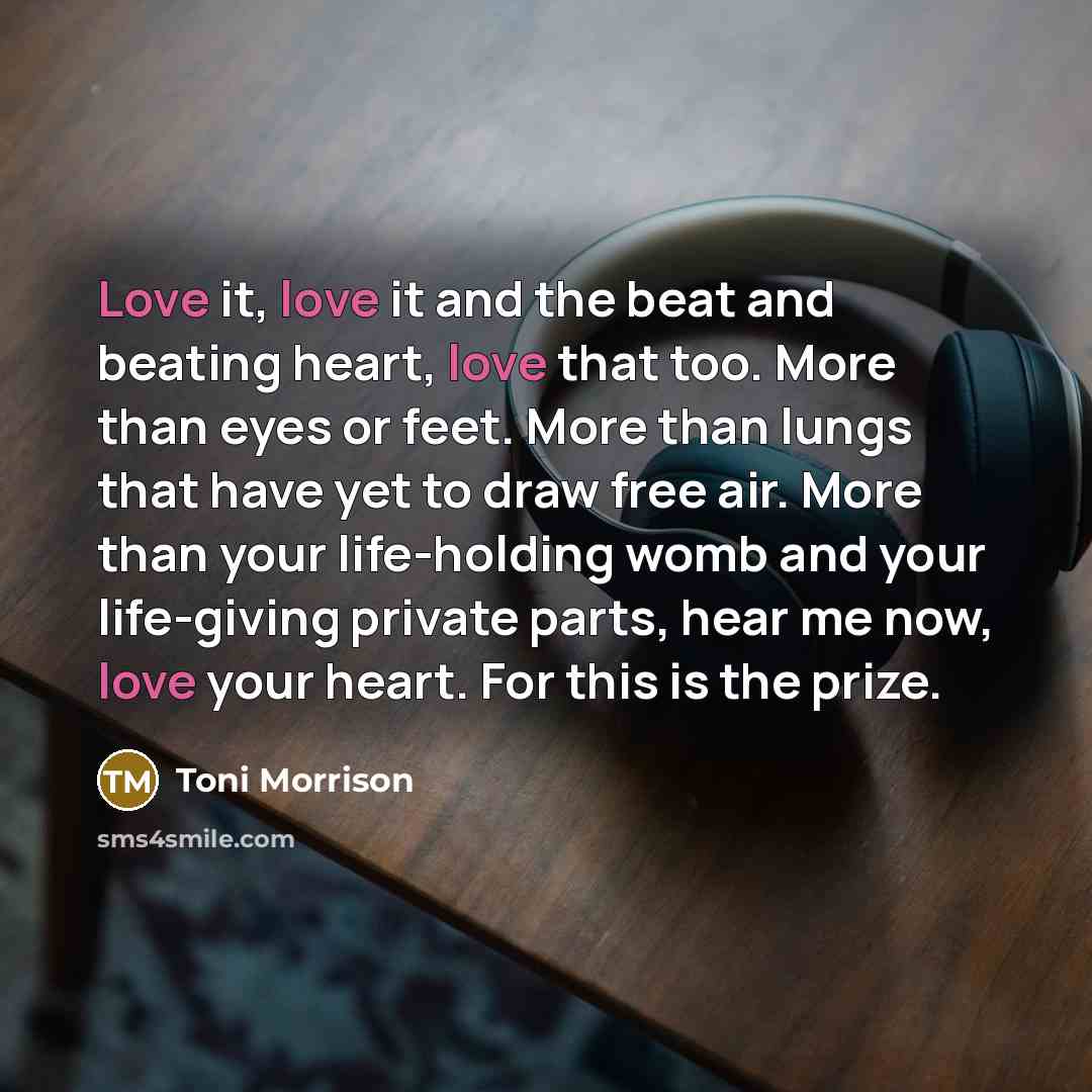 “Love it, love it and the beat and beating heart,…” quote by Toni Morrison