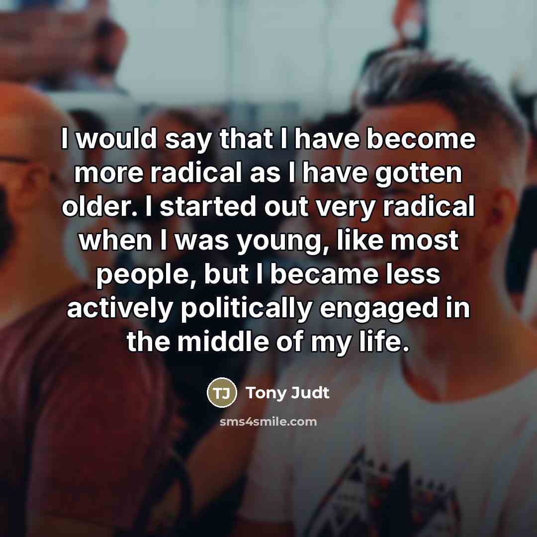 “I would say that I have become more radical as…” quote by Tony Judt