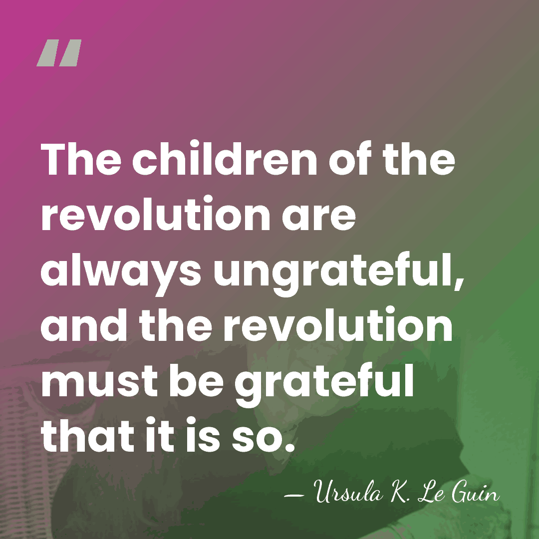 The children of the revolution are always ungrateful, and the revolution must&hellip; - Ursula K. Le Guin