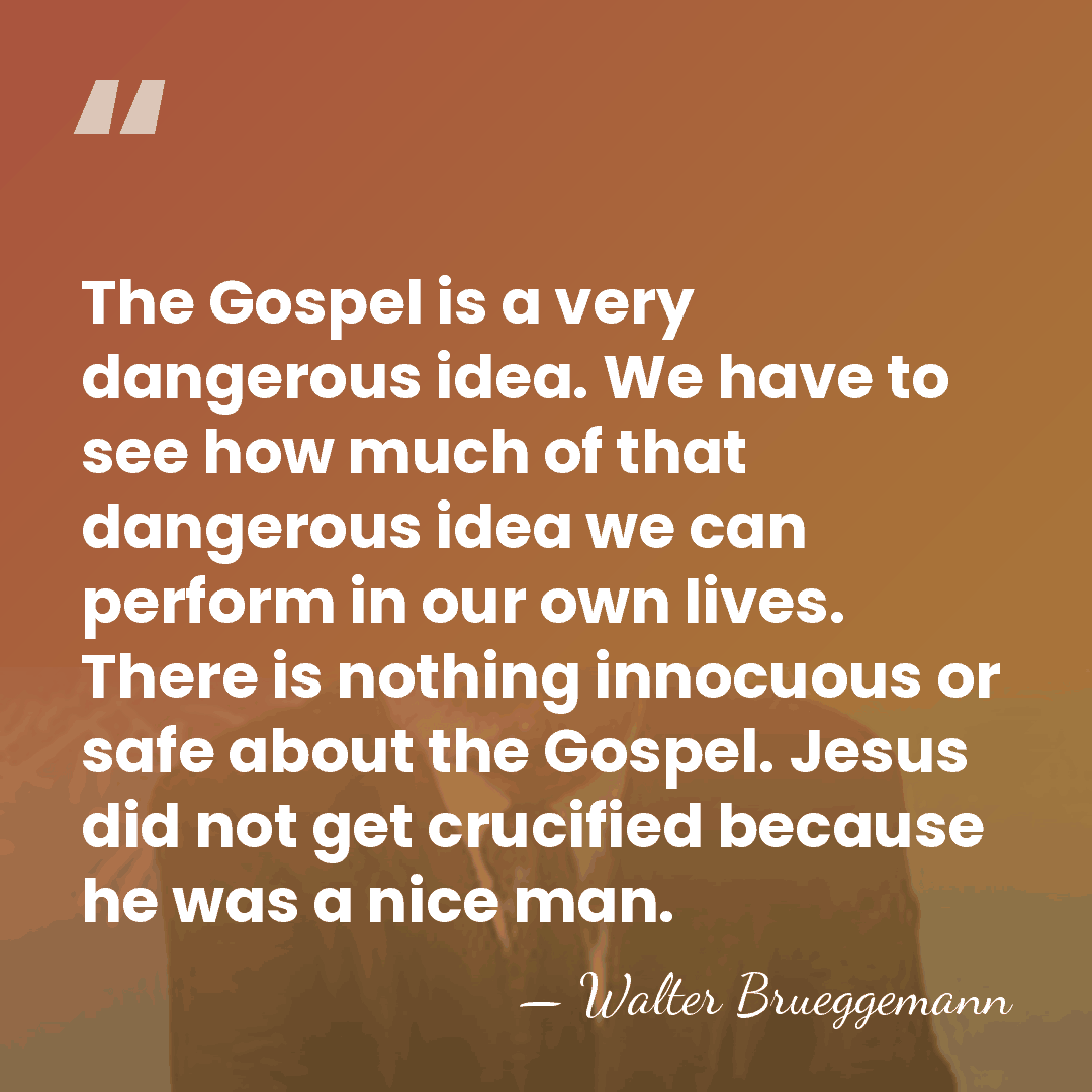 The Gospel is a very dangerous idea. We have to see how&hellip; - Walter Brueggemann