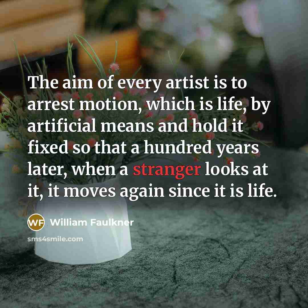 “The aim of every artist is to arrest motion, which…” quote by William Faulkner
