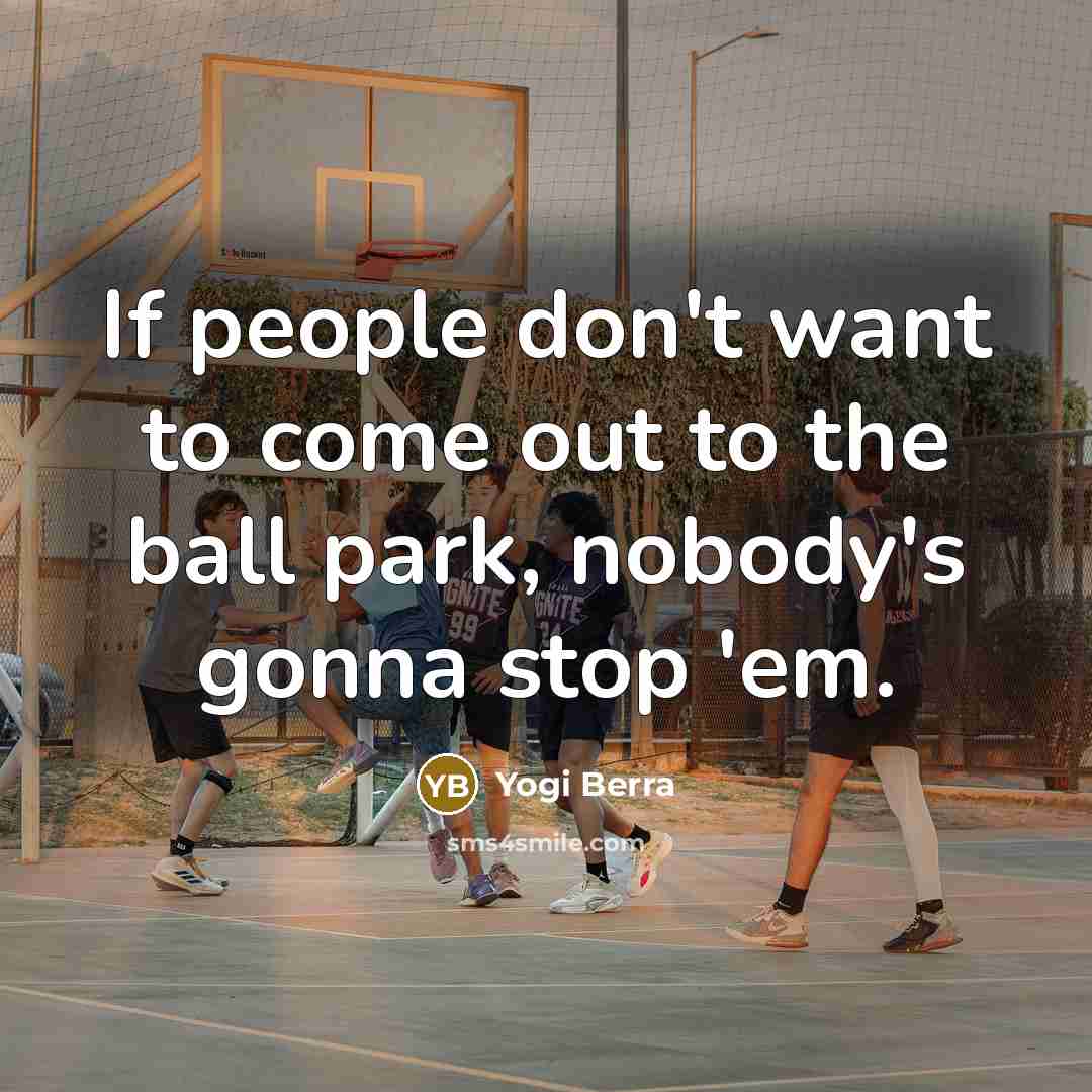 “If people don't want to come out to the ball…” quote by Yogi Berra