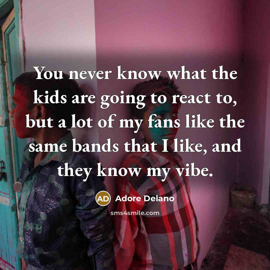“You never know what the kids are going to react to, but a lot of my fans like the same bands that I like, and they know my vibe.” quote by Adore Delano