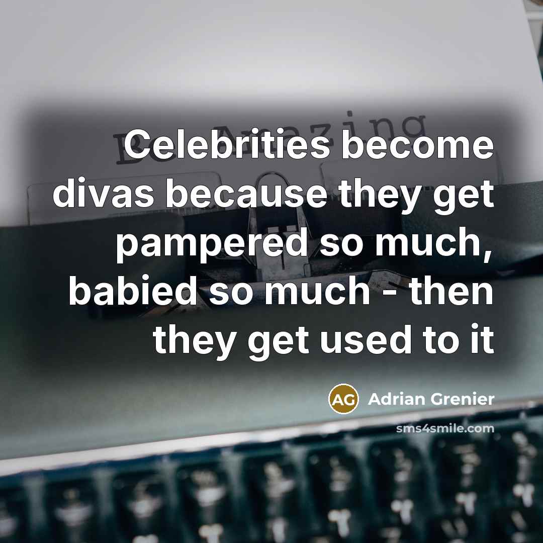 “Celebrities become divas because they get pampered so much, babied so much - then they get used to it” quote by Adrian Grenier