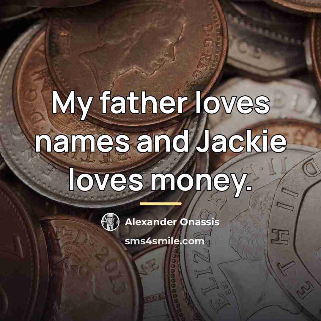 “My father loves names and Jackie loves money.…” quote by Alexander Onassis