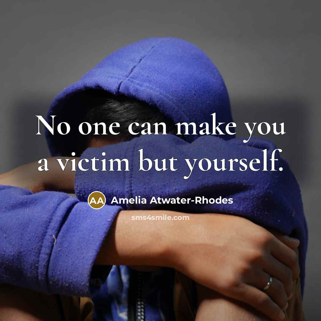 “No one can make you a victim but yourself.” quote by Amelia Atwater-Rhodes