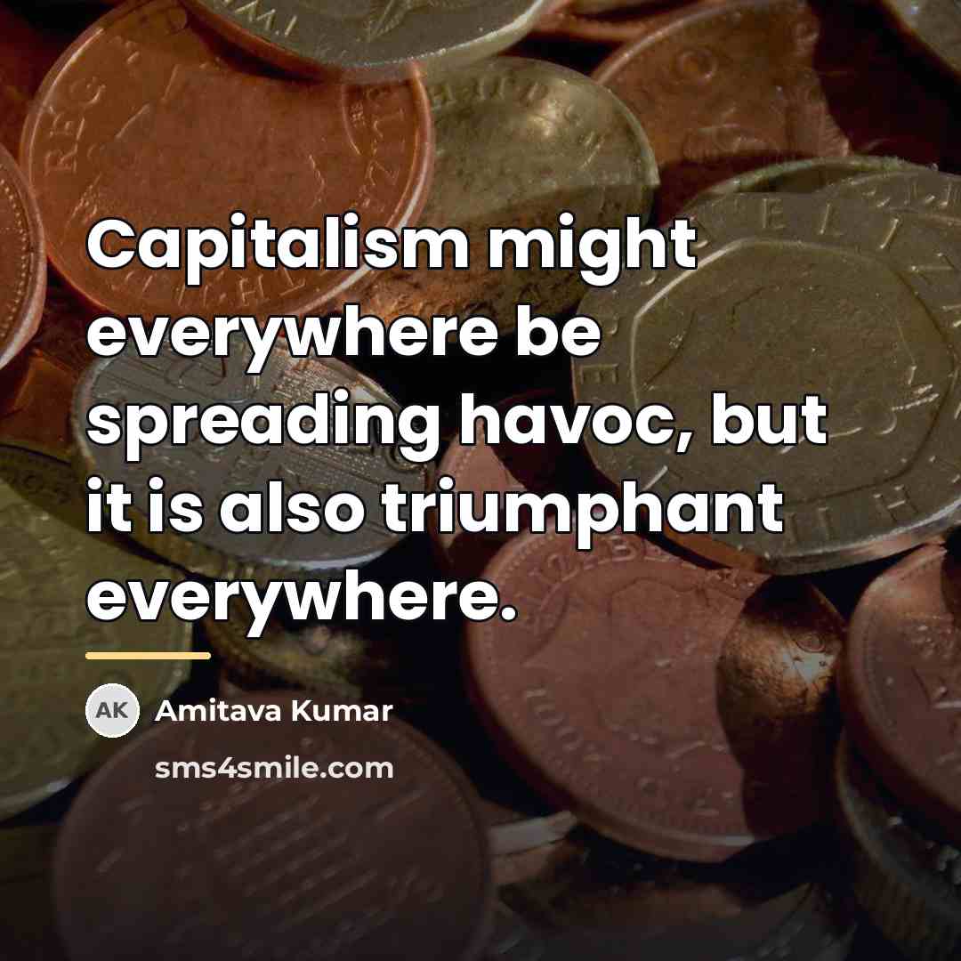 “Capitalism might everywhere be spreading havoc, but it is also…” quote by Amitava Kumar