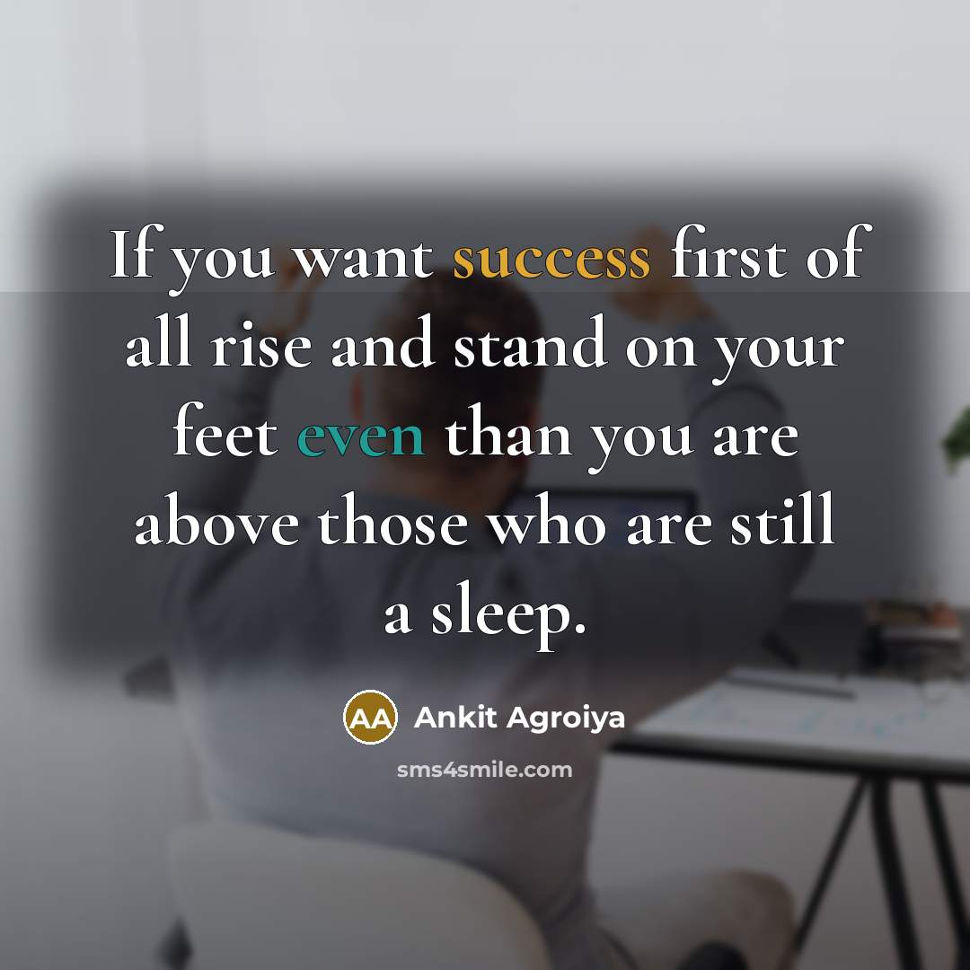 “If you want success first of all rise and stand on your feet even than you are above those who are still a sleep.” quote by Ankit Agroiya