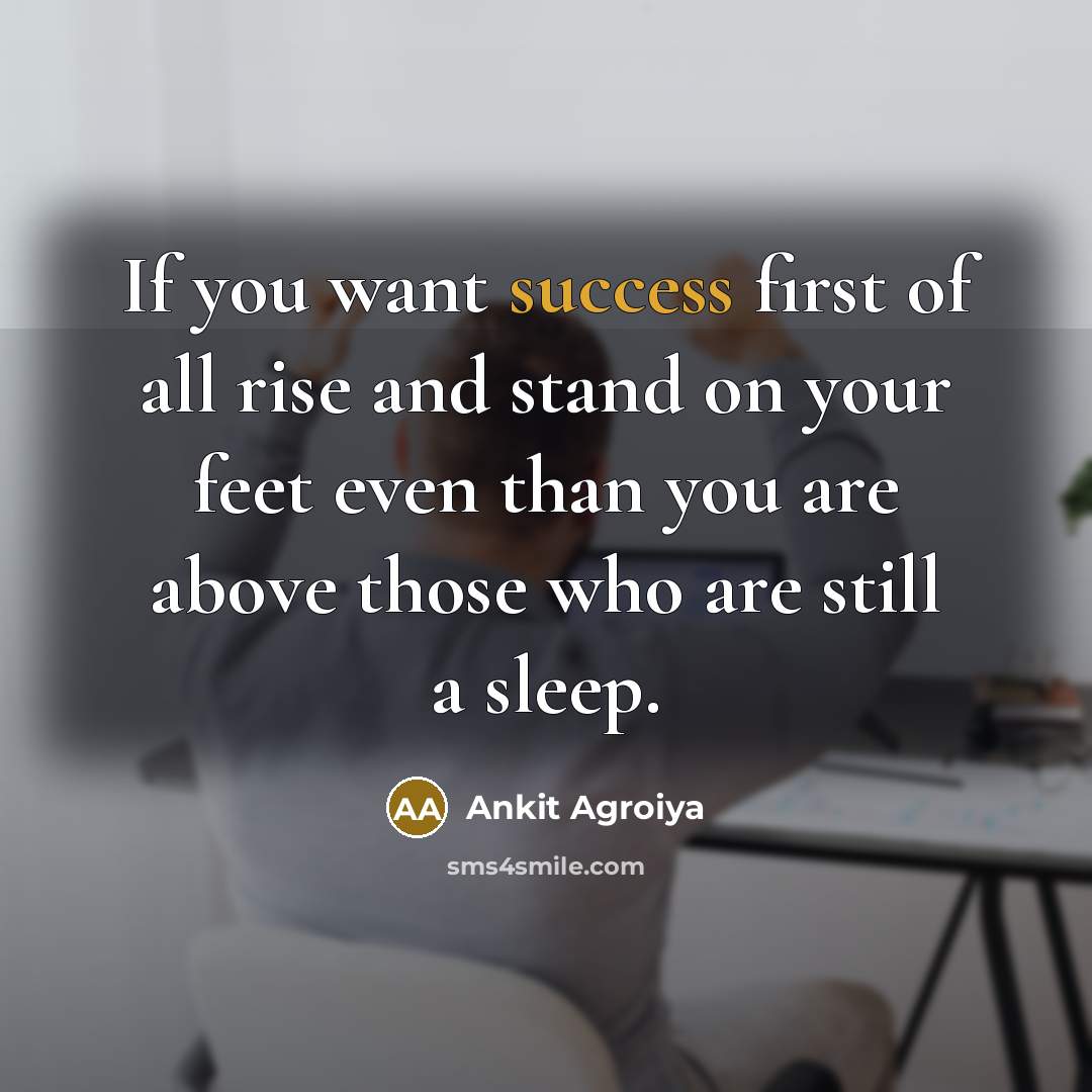 “If you want success first of all rise and stand on your feet even than you are above those who are still a sleep.” quote by Ankit Agroiya