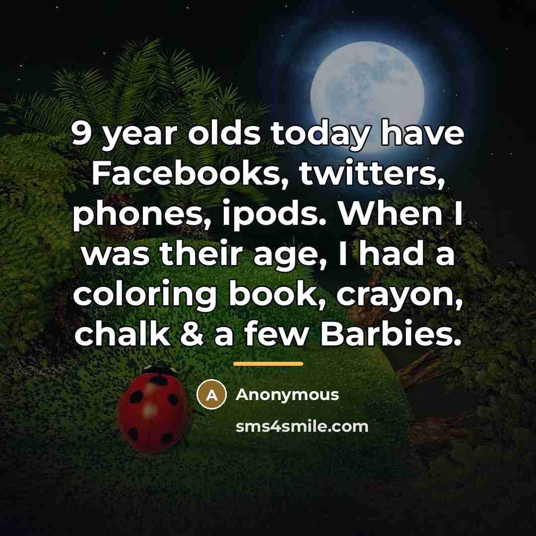 “9 year olds today have Facebooks, twitters, phones, ipods. When…” quote by Anonymous