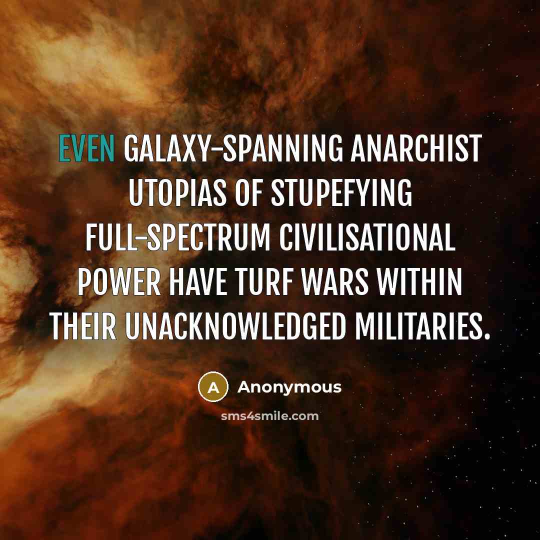 “Even galaxy-spanning anarchist utopias of stupefying full-spectrum civilisational power have…” quote by Anonymous