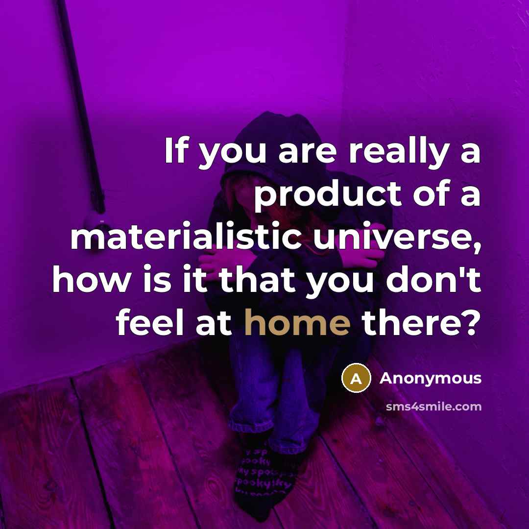“If you are really a product of a materialistic universe,…” quote by Anonymous
