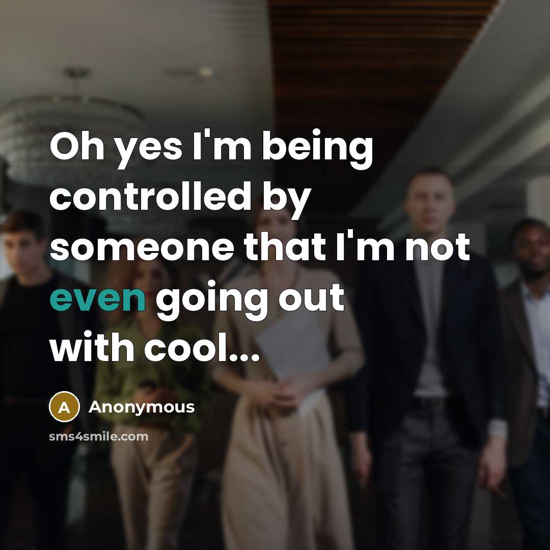 “Oh yes I'm being controlled by someone that I'm not even going out with cool...” quote by Anonymous