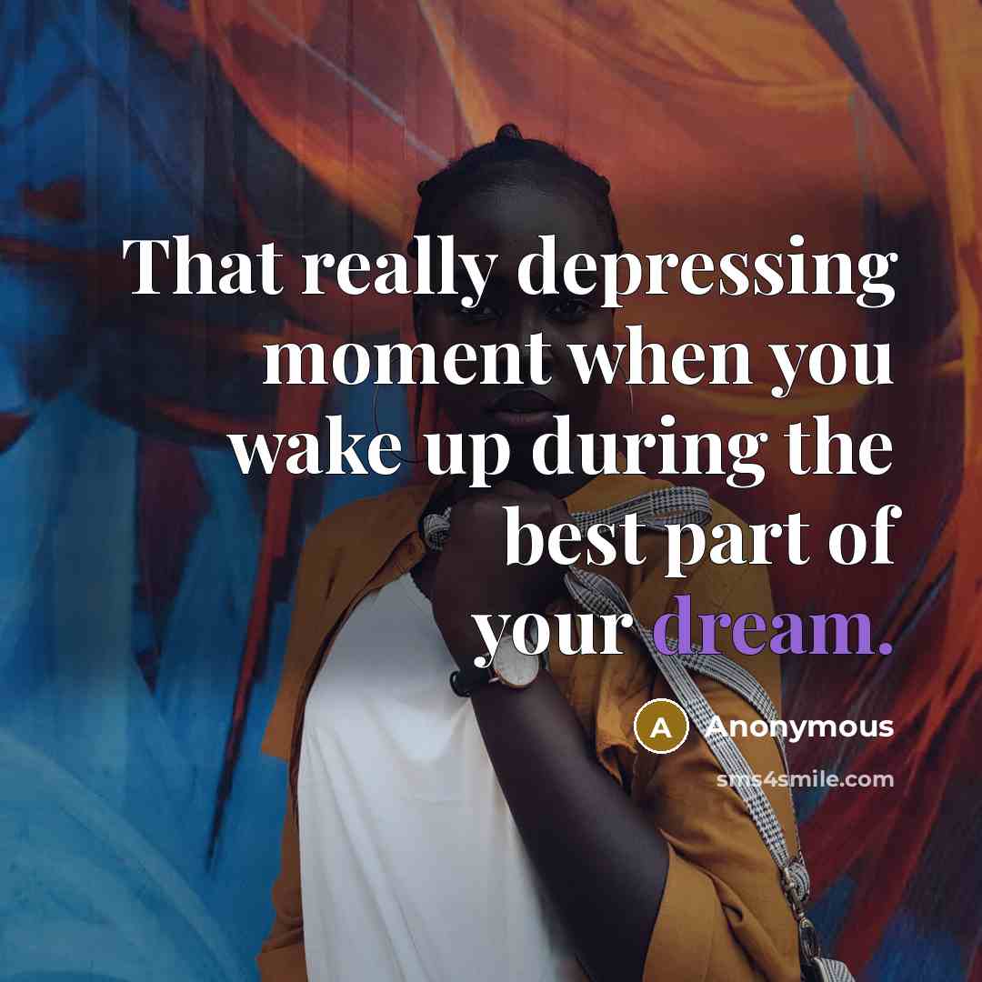 “That really depressing moment when you wake up during the best part of your dream.” quote by Anonymous
