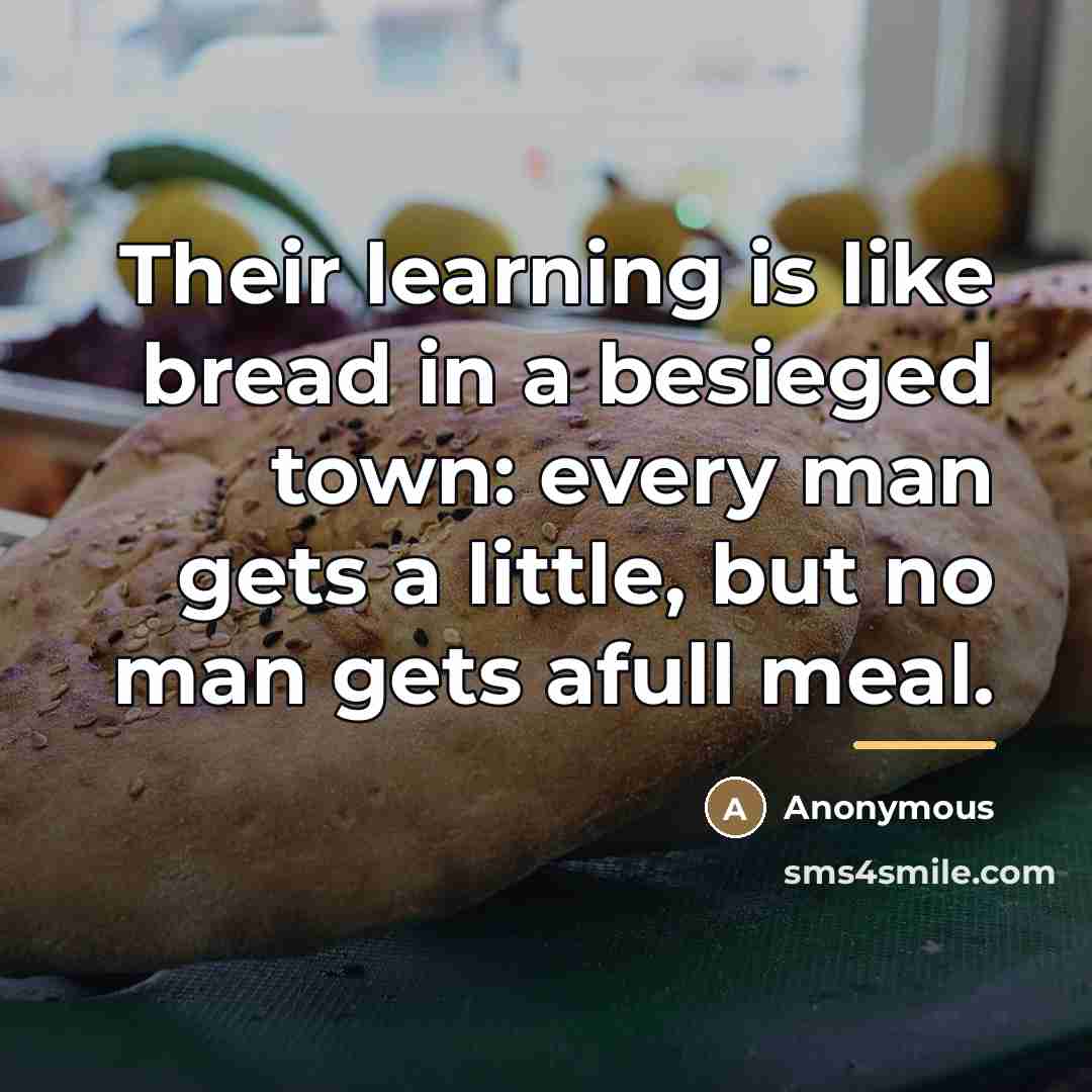 “Their learning is like bread in a besieged town: every…” quote by Anonymous