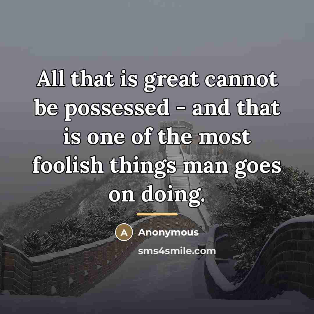 “All that is great cannot be possessed - and that…” quote by Anonymous
