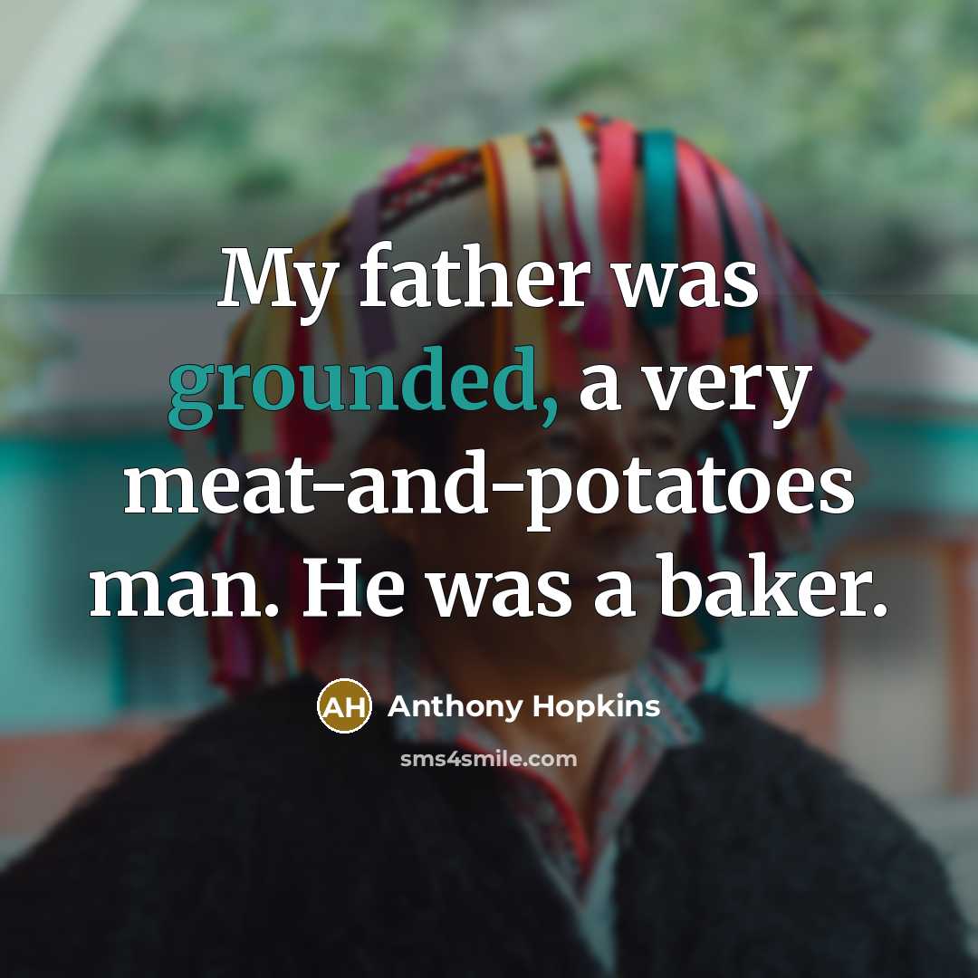 “My father was grounded, a very meat-and-potatoes man. He was…” quote by Anthony Hopkins