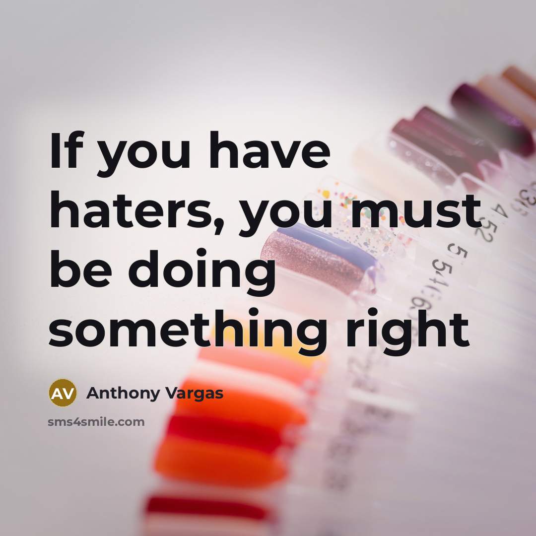 “If you have haters, you must be doing something right…” quote by Anthony Vargas
