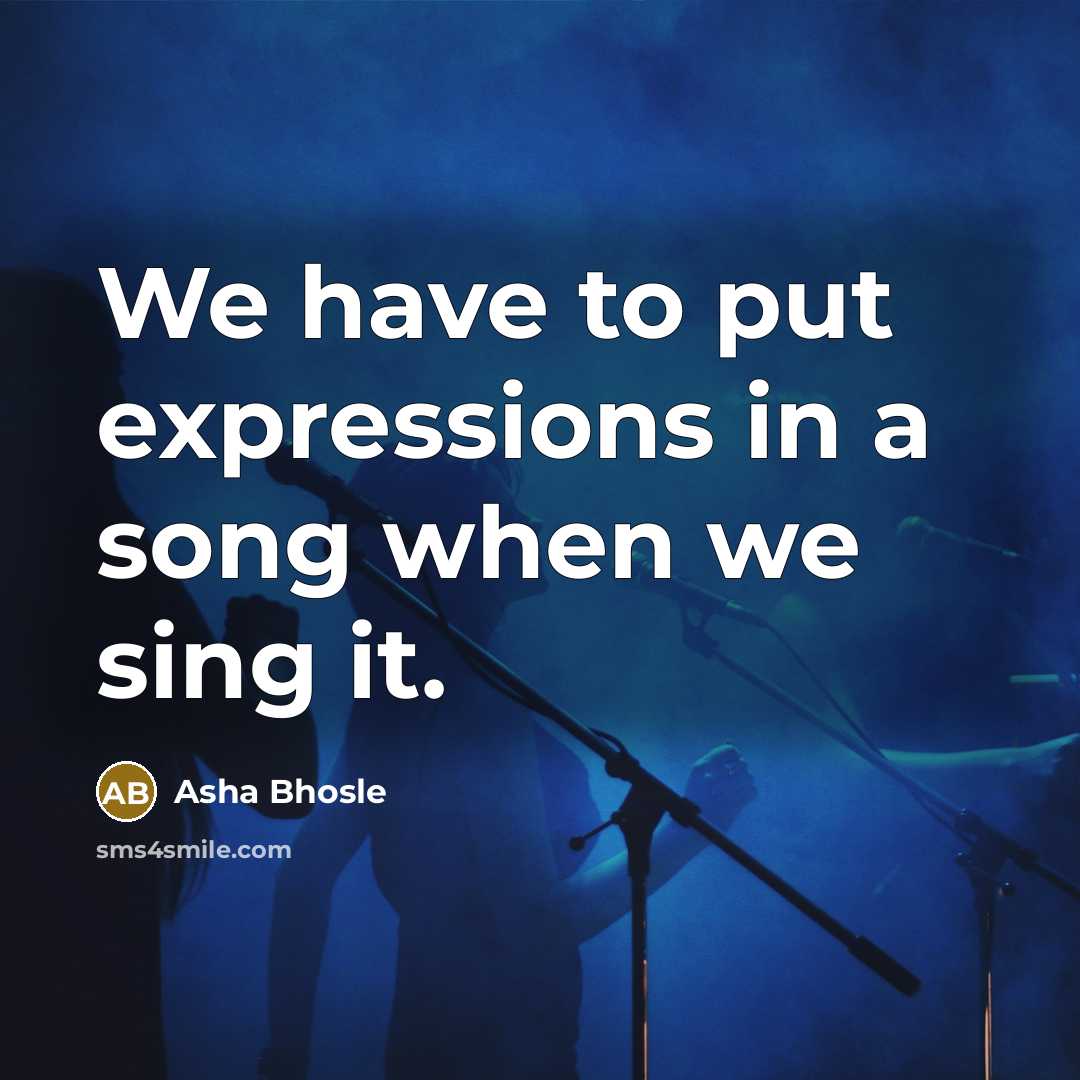 “We have to put expressions in a song when we…” quote by Asha Bhosle