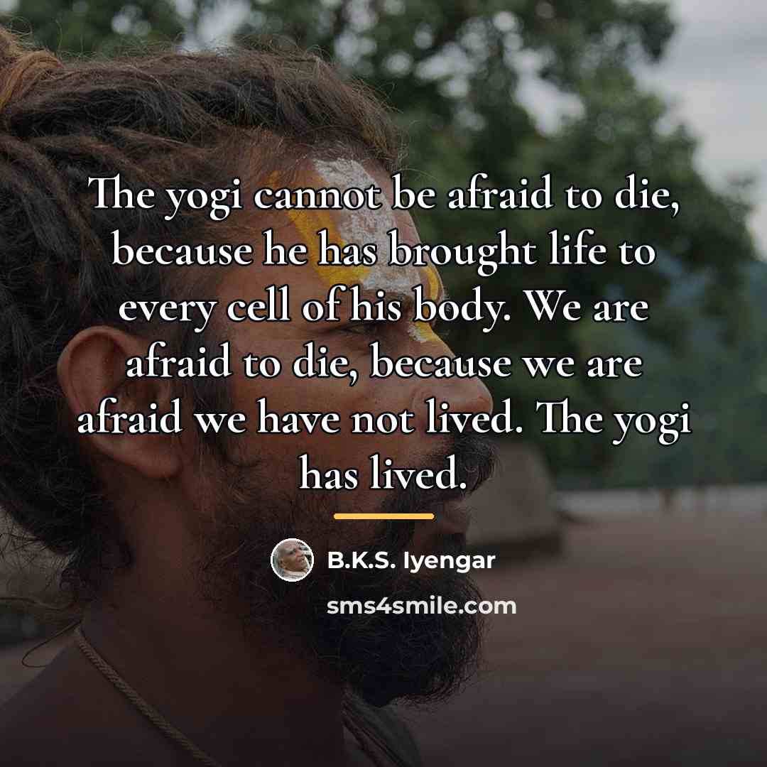 “The yogi cannot be afraid to die, because he has…” quote by B.K.S. Iyengar