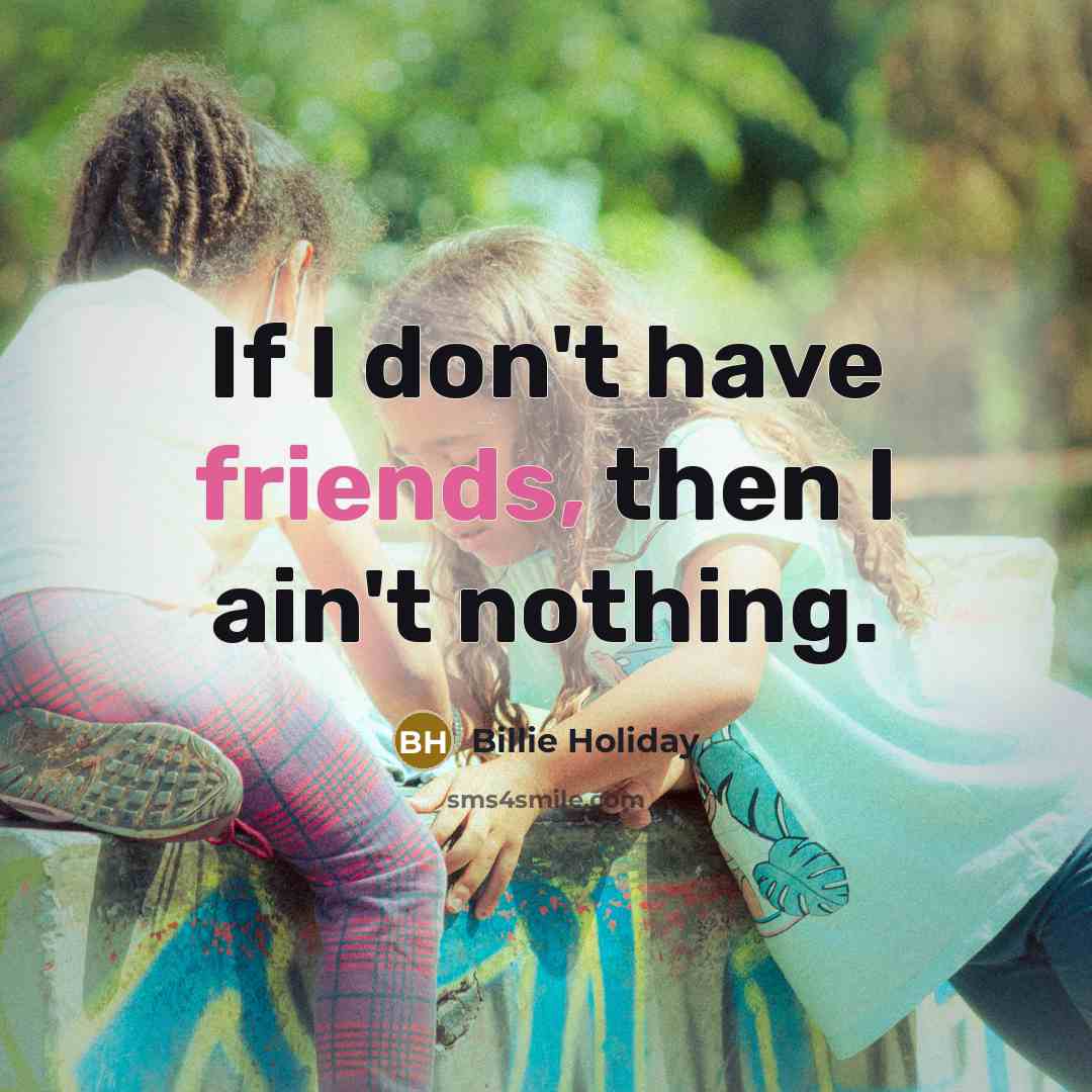 “If I don't have friends, then I ain't nothing.” quote by Billie Holiday