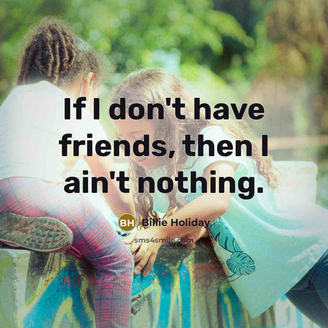 “If I don't have friends, then I ain't nothing.…” quote by Billie Holiday