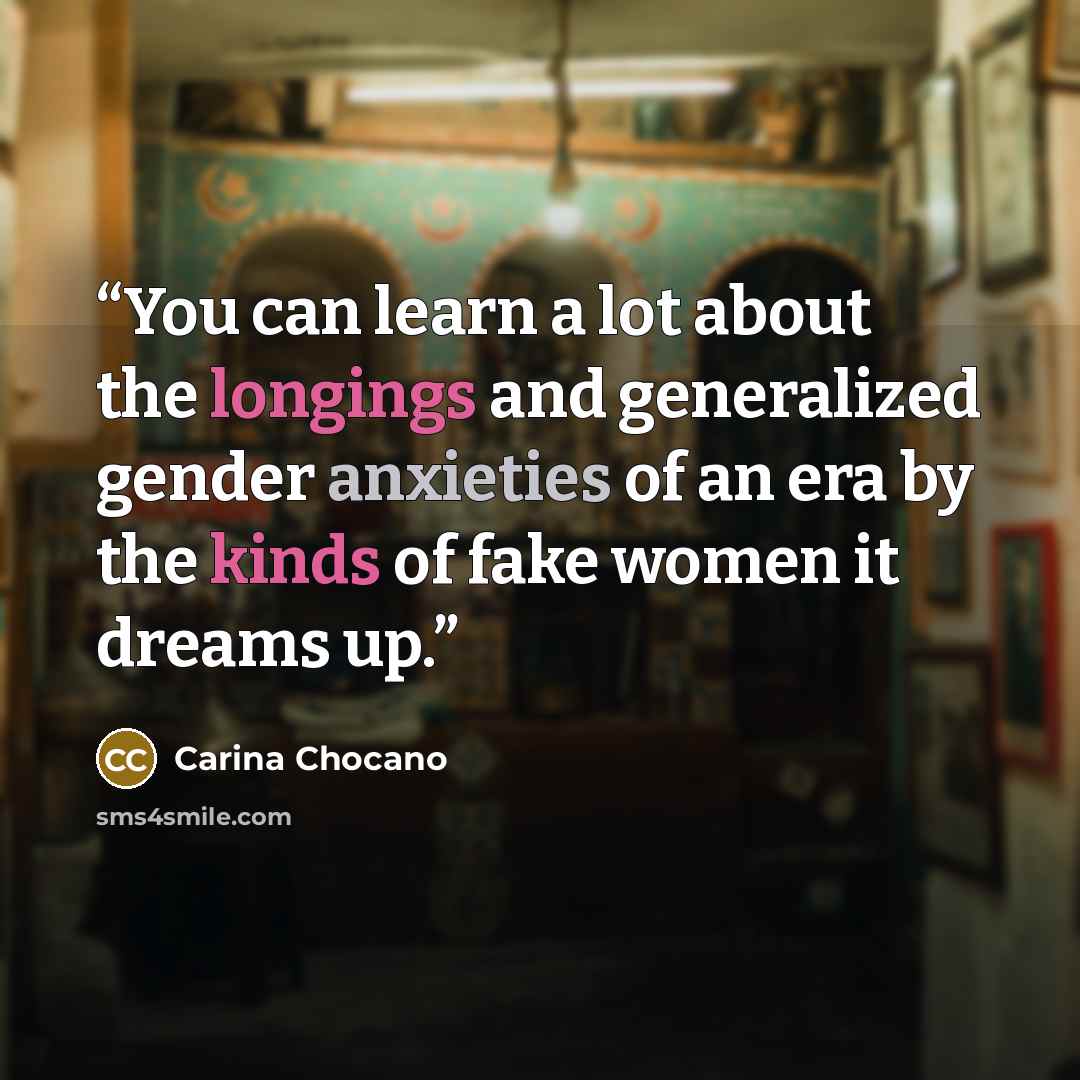 “You can learn a lot about the longings and generalized gender anxieties of an era by the kinds of fake women it dreams up.” quote by Carina Chocano