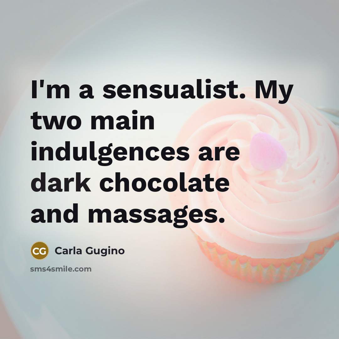 “I'm a sensualist. My two main indulgences are dark chocolate…” quote by Carla Gugino