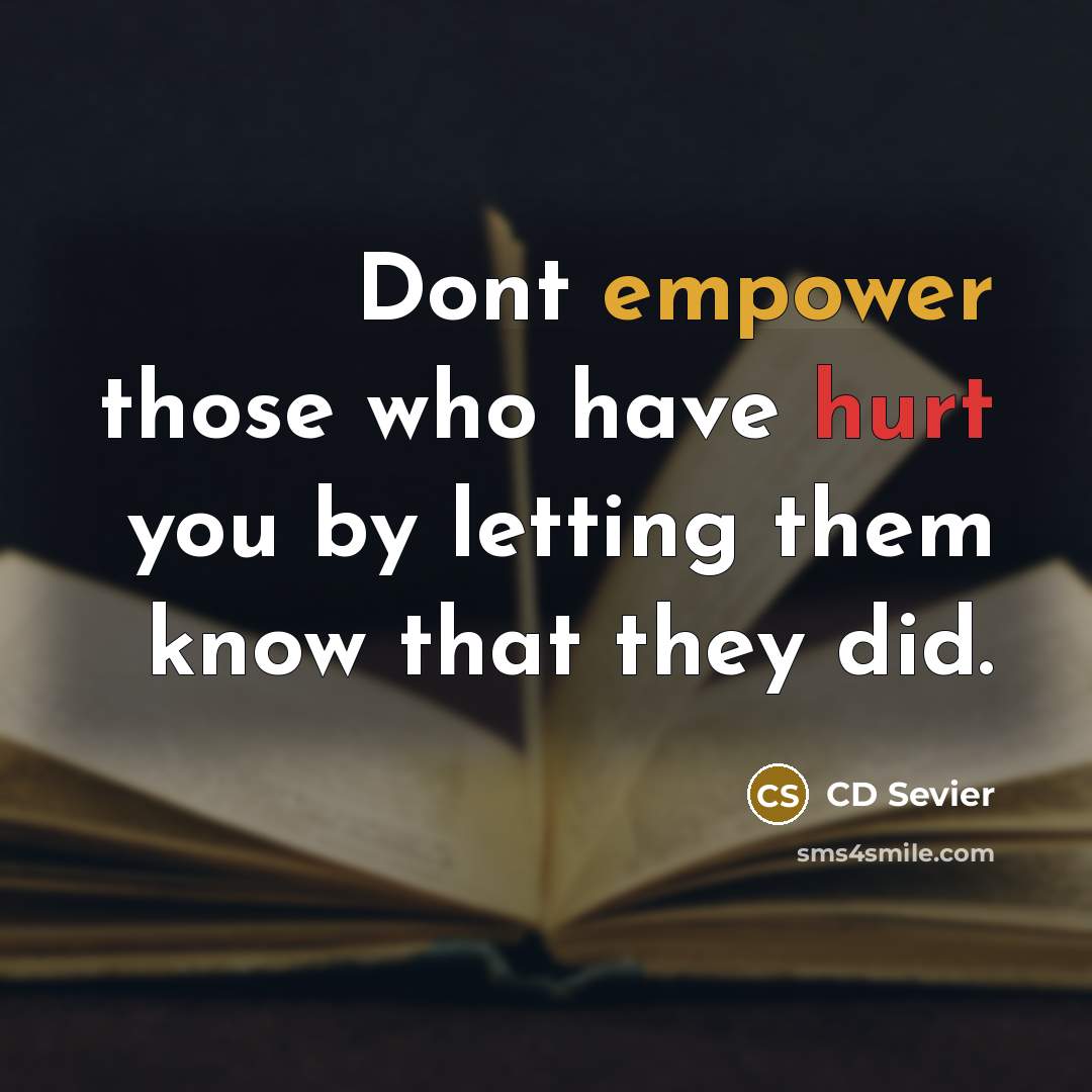 “Dont empower those who have hurt you by letting them know that they did.” quote by CD Sevier