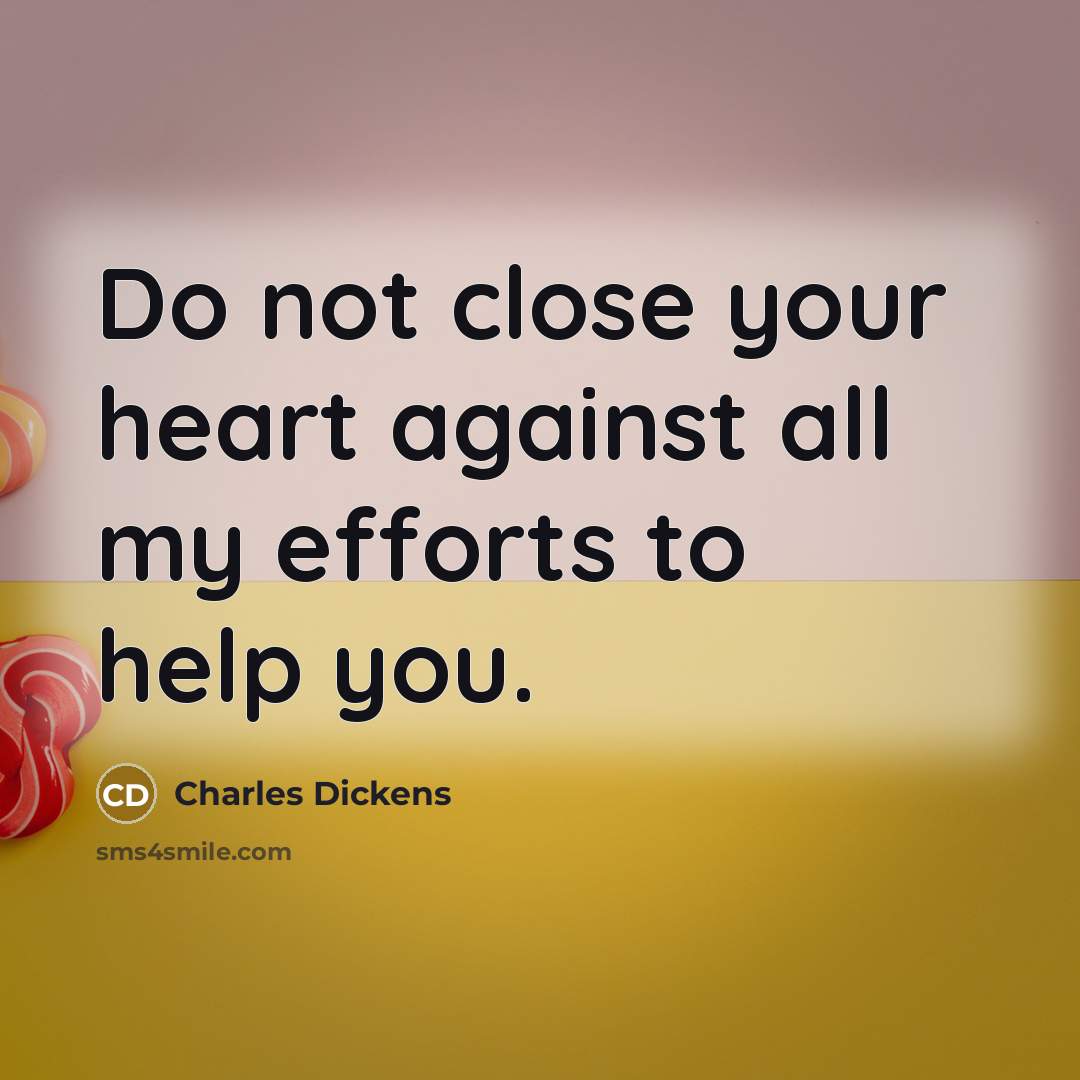 “Do not close your heart against all my efforts to…” quote by Charles Dickens