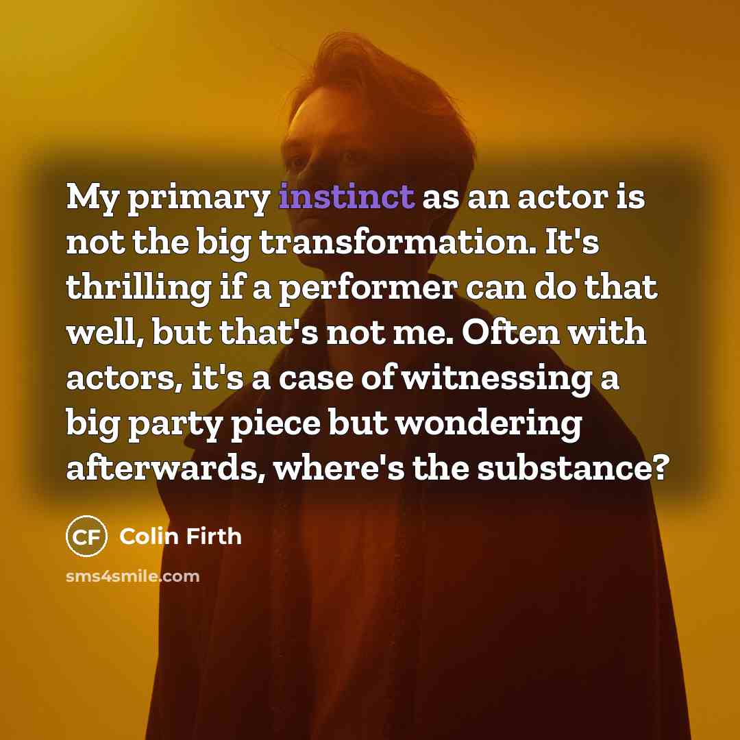 “My primary instinct as an actor is not the big…” quote by Colin Firth