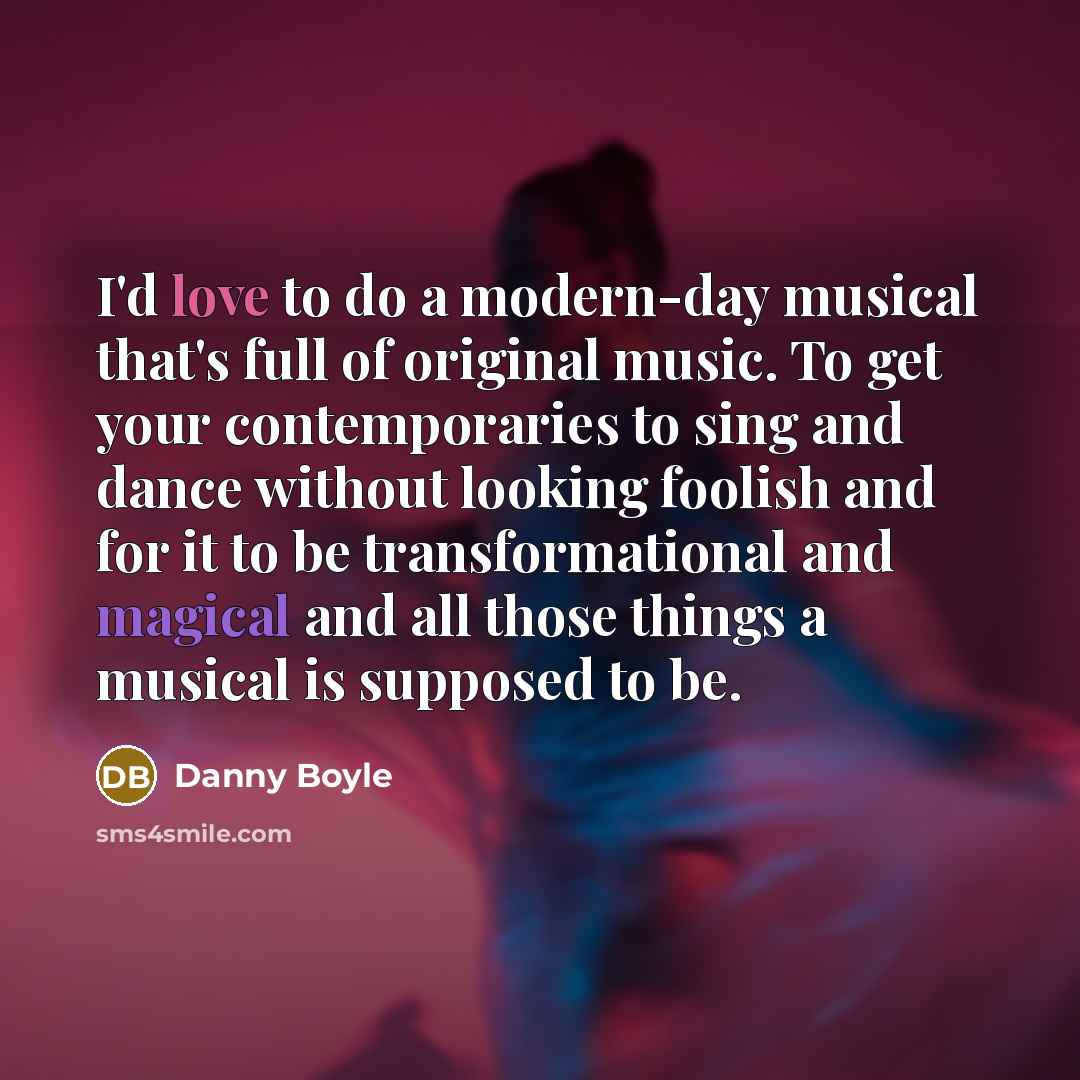 “I'd love to do a modern-day musical that's full of…” quote by Danny Boyle