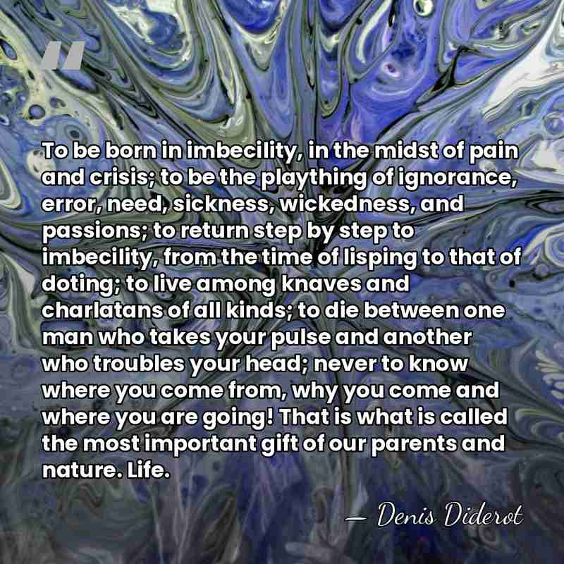 To be born in imbecility, in the midst of pain and crisis;&hellip; - Denis Diderot
