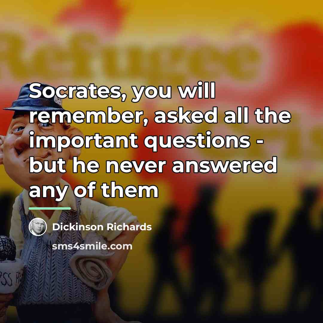 “Socrates, you will remember, asked all the important questions -…” quote by Dickinson Richards
