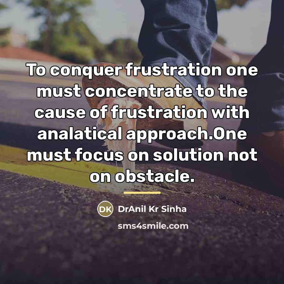 “To conquer frustration one must concentrate to the cause of…” quote by DrAnil Kr Sinha