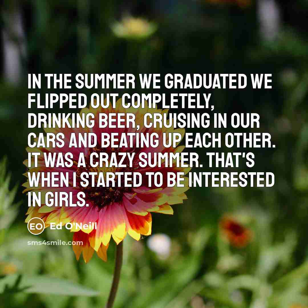 “In the summer we graduated we flipped out completely, drinking…” quote by Ed O'Neill