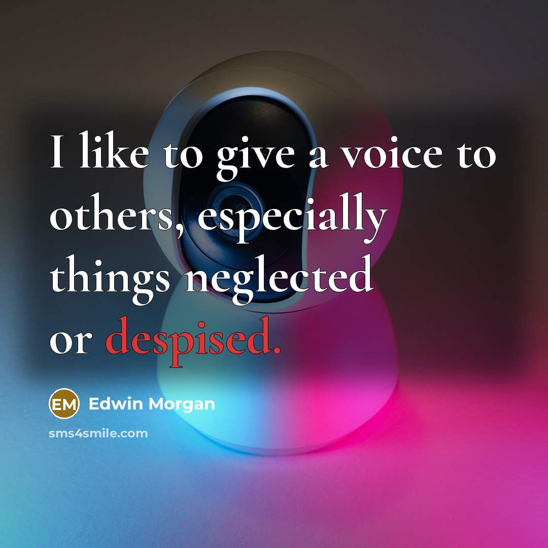 “I like to give a voice to others, especially things…” quote by Edwin Morgan