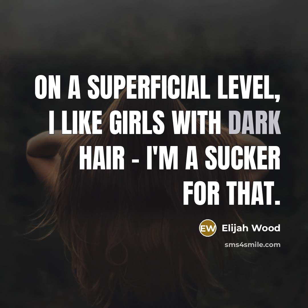 “On a superficial level, I like girls with dark hair…” quote by Elijah Wood