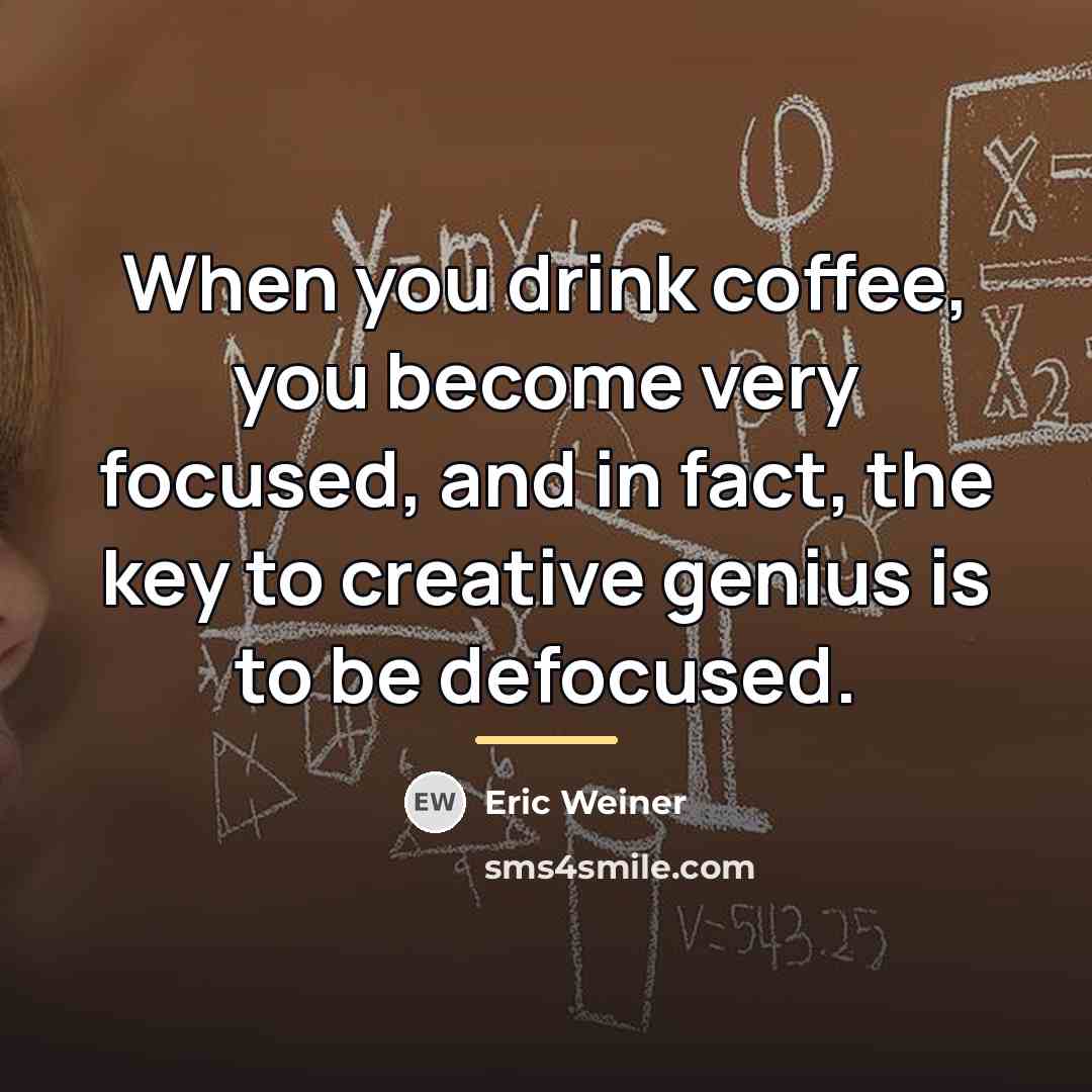 “When you drink coffee, you become very focused, and in…” quote by Eric Weiner