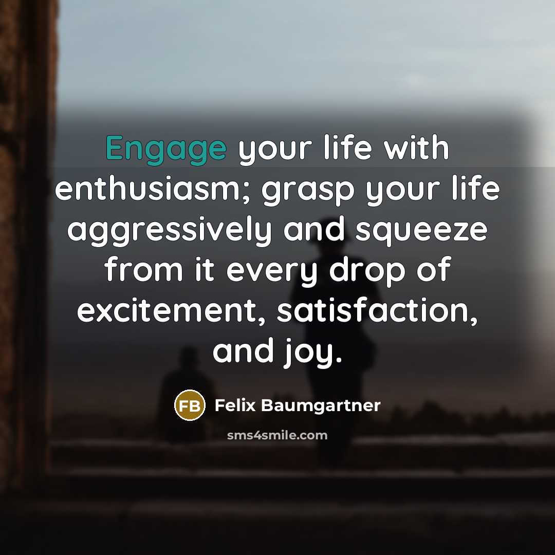 “Engage your life with enthusiasm; grasp your life aggressively and…” quote by Felix Baumgartner