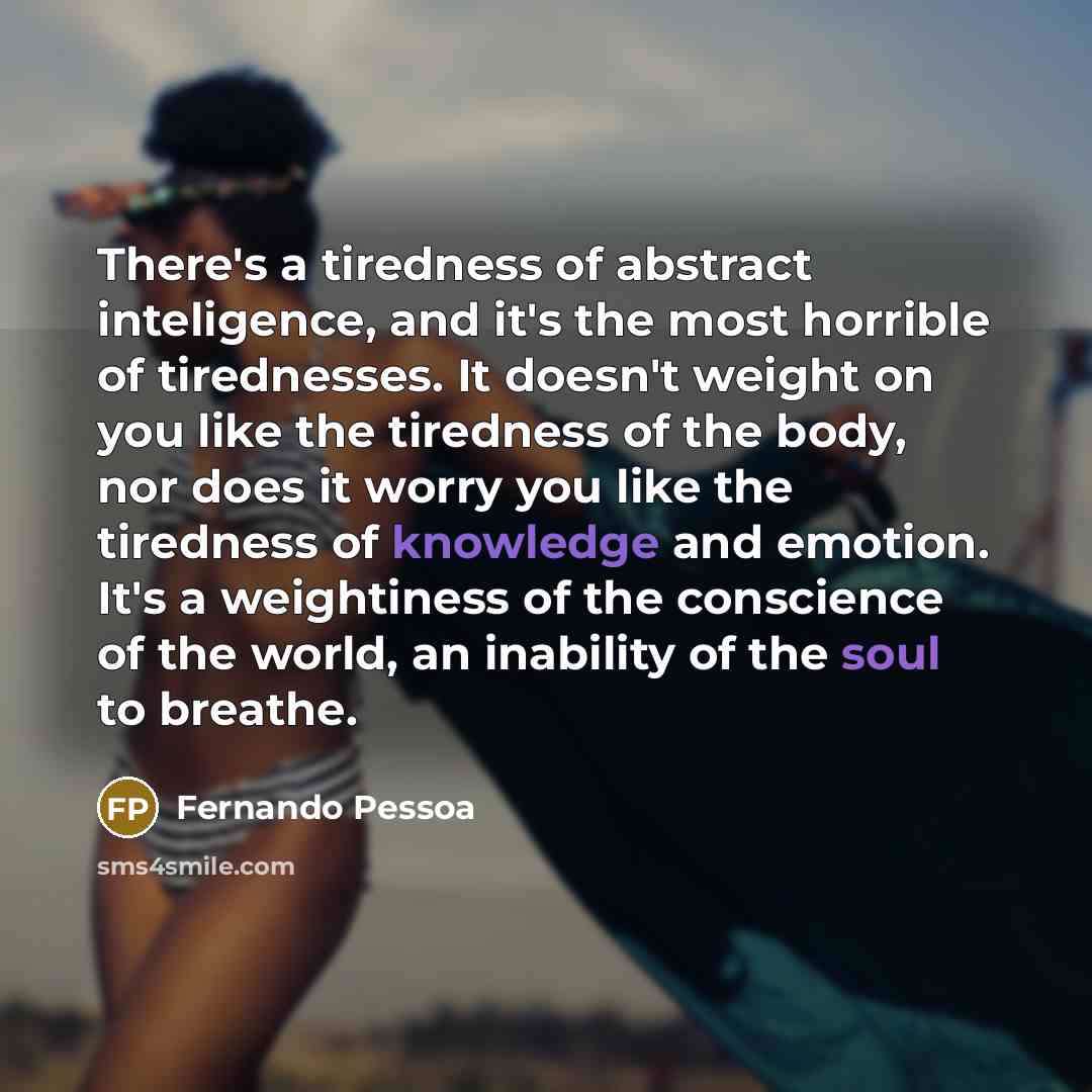 “There's a tiredness of abstract inteligence, and it's the most…” quote by Fernando Pessoa