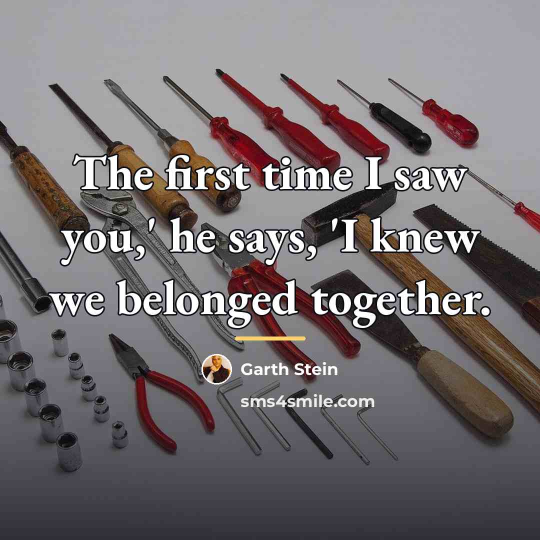 “The first time I saw you,' he says, 'I knew…” quote by Garth Stein