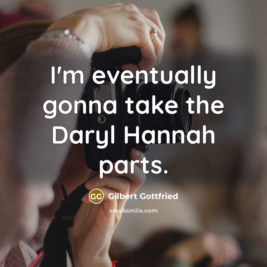 “I'm eventually gonna take the Daryl Hannah parts.” quote by Gilbert Gottfried