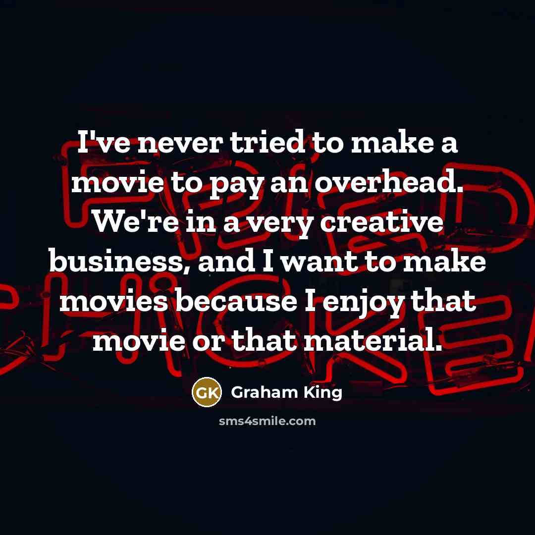“I've never tried to make a movie to pay an…” quote by Graham King