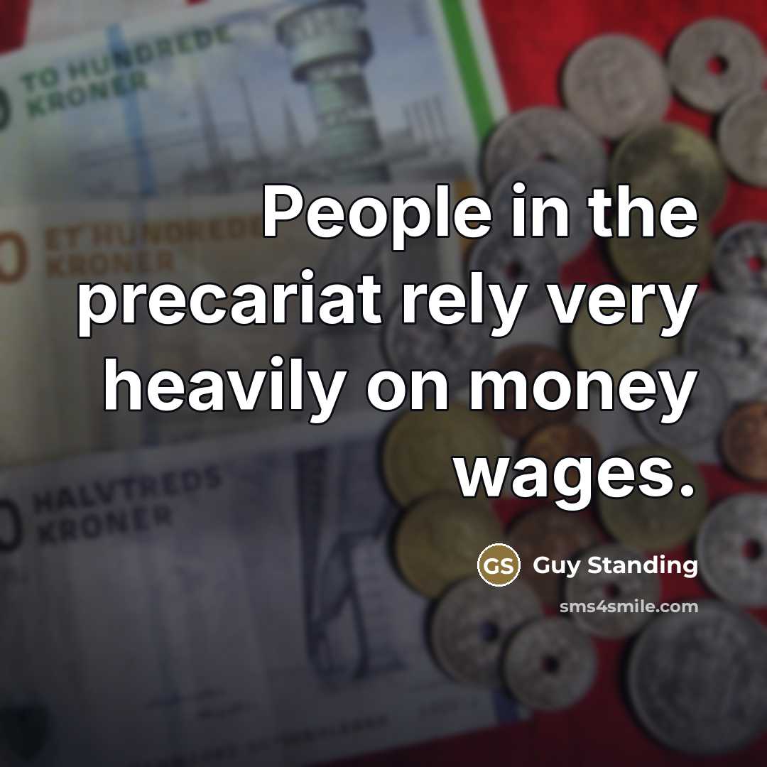 “People in the precariat rely very heavily on money wages.…” quote by Guy Standing