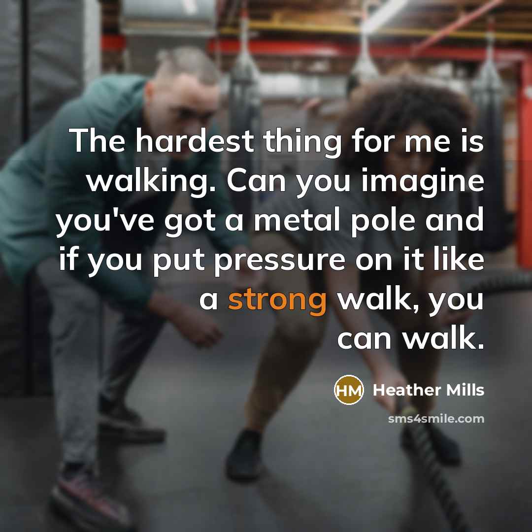 “The hardest thing for me is walking. Can you imagine…” quote by Heather Mills